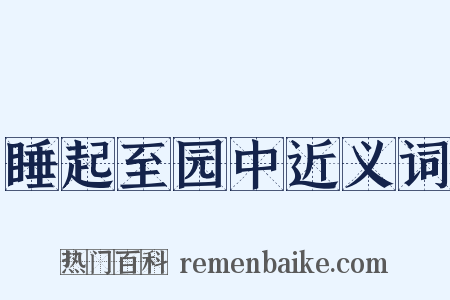 睡起至园中近义词是什么意思的图片